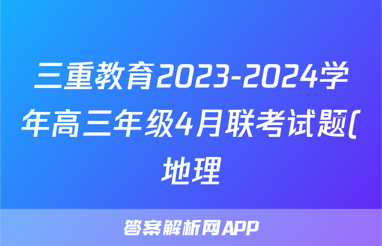 三重教育2023-2024学年高三年级4月联考试题(地理)