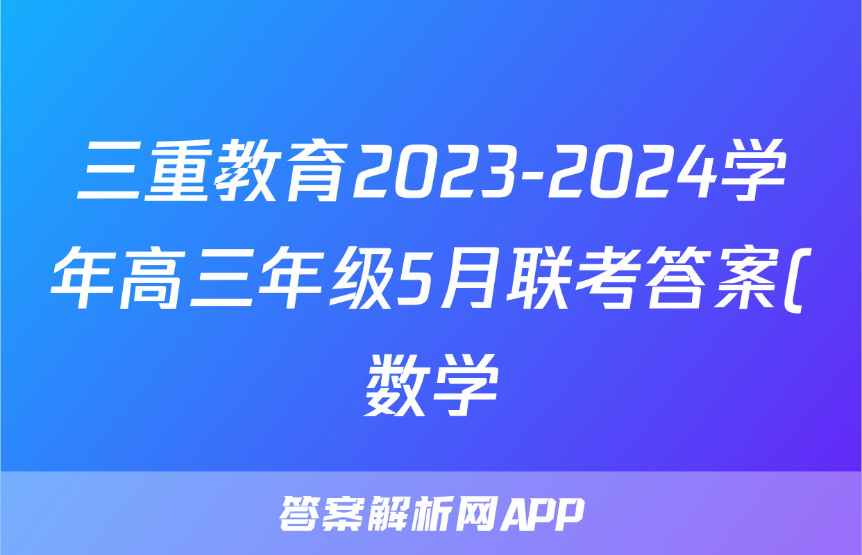 三重教育2023-2024学年高三年级5月联考答案(数学)