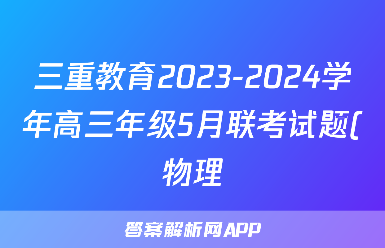 三重教育2023-2024学年高三年级5月联考试题(物理)