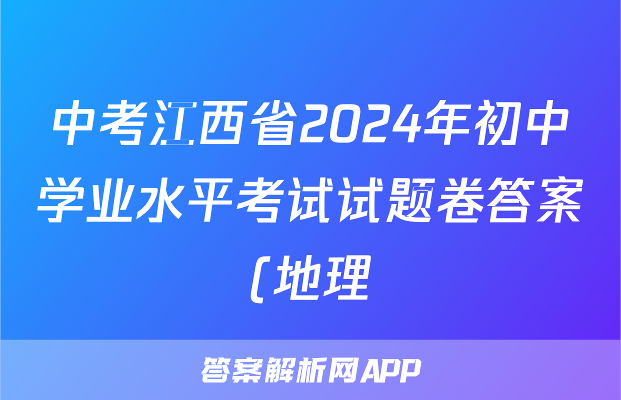 中考江西省2024年初中学业水平考试试题卷答案(地理)
