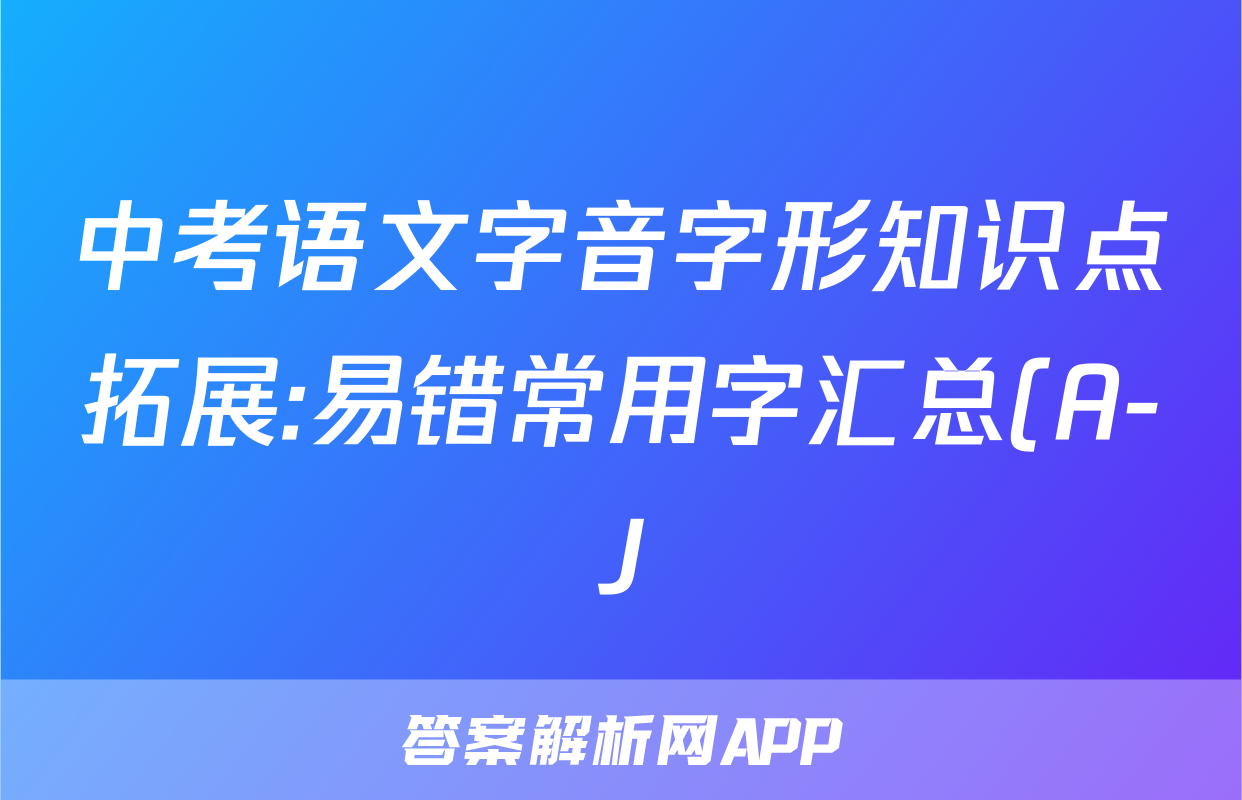 中考语文字音字形知识点拓展:易错常用字汇总(A-J)