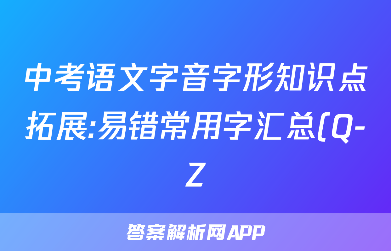 中考语文字音字形知识点拓展:易错常用字汇总(Q-Z)