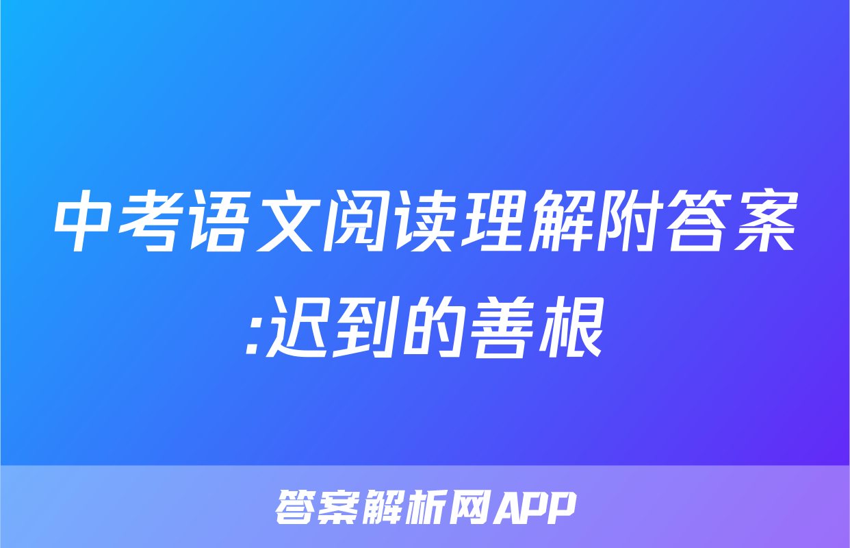 中考语文阅读理解附答案:迟到的善根