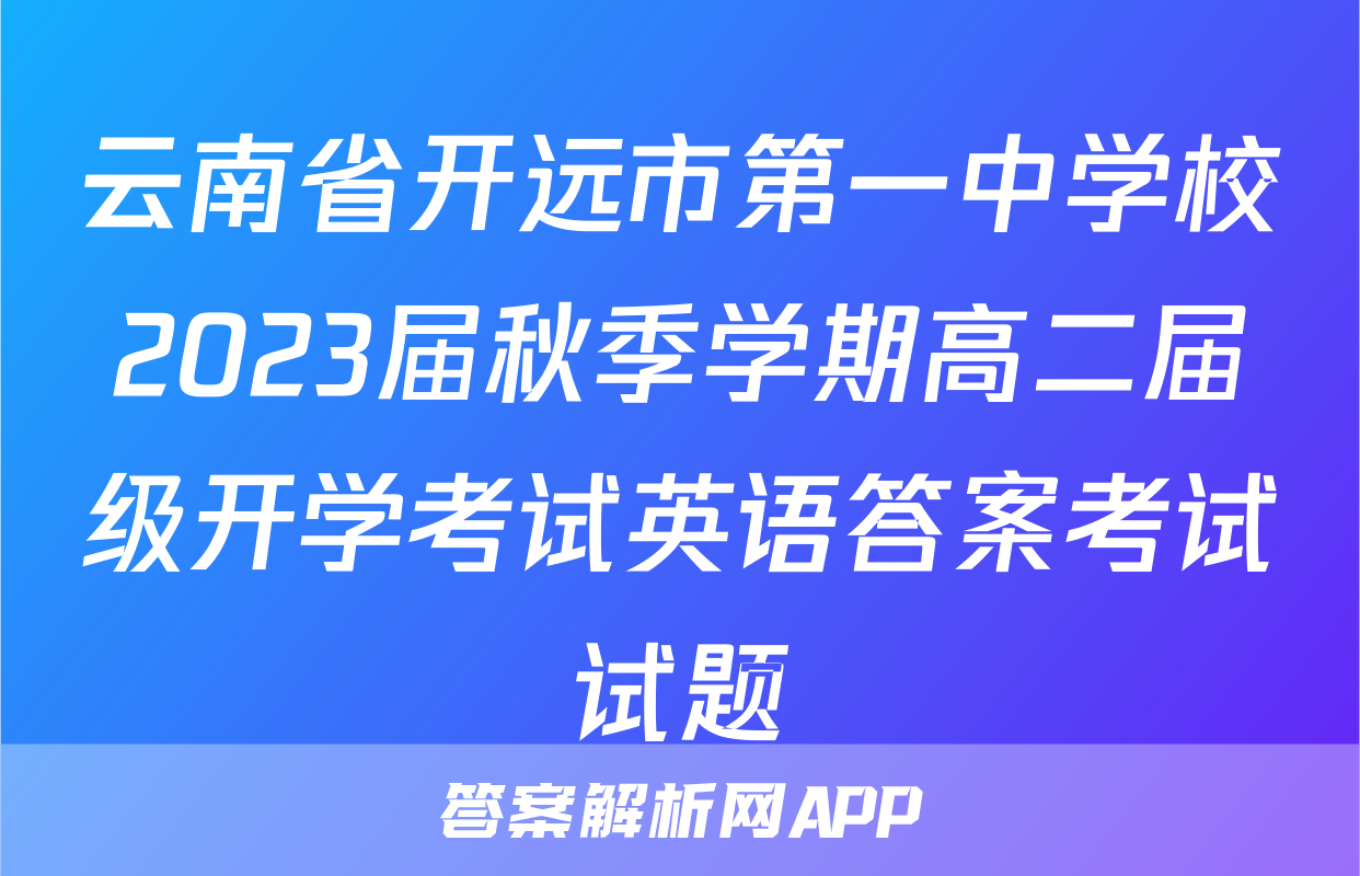 云南省开远市第一中学校2023届秋季学期高二届级开学考试英语答案考试试题