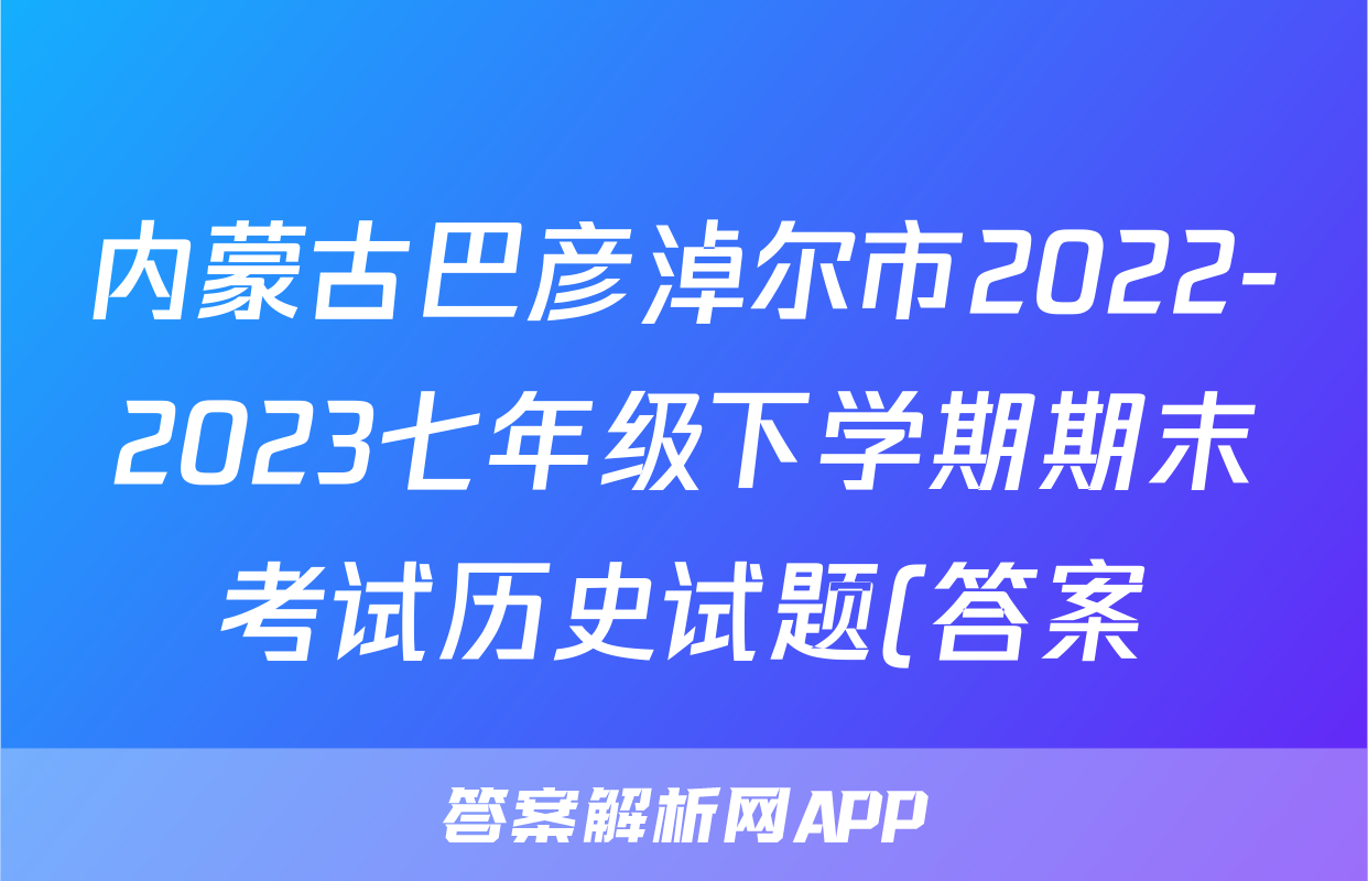 内蒙古巴彦淖尔市2022-2023七年级下学期期末考试历史试题(答案)考试试卷