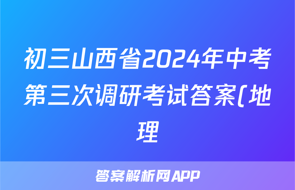 初三山西省2024年中考第三次调研考试答案(地理)