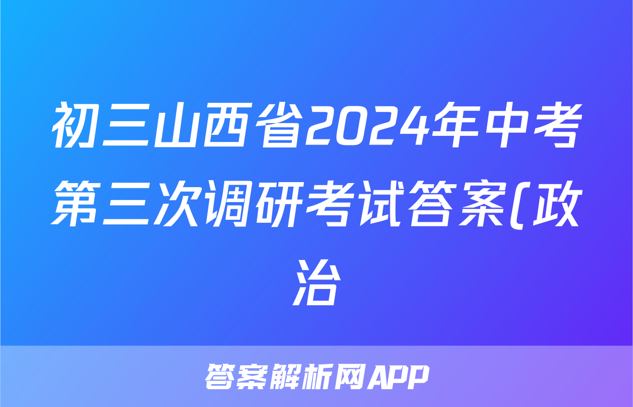 初三山西省2024年中考第三次调研考试答案(政治)