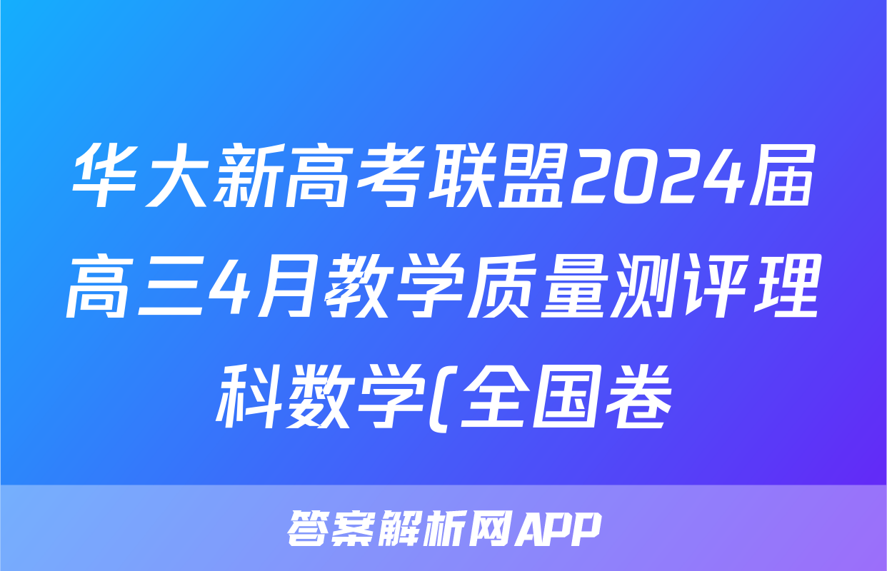 华大新高考联盟2024届高三4月教学质量测评理科数学(全国卷)答案
