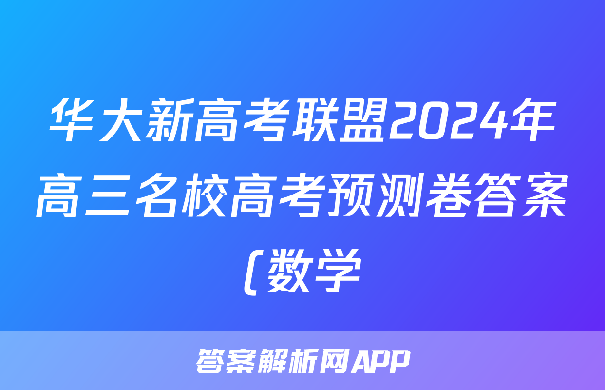 华大新高考联盟2024年高三名校高考预测卷答案(数学)
