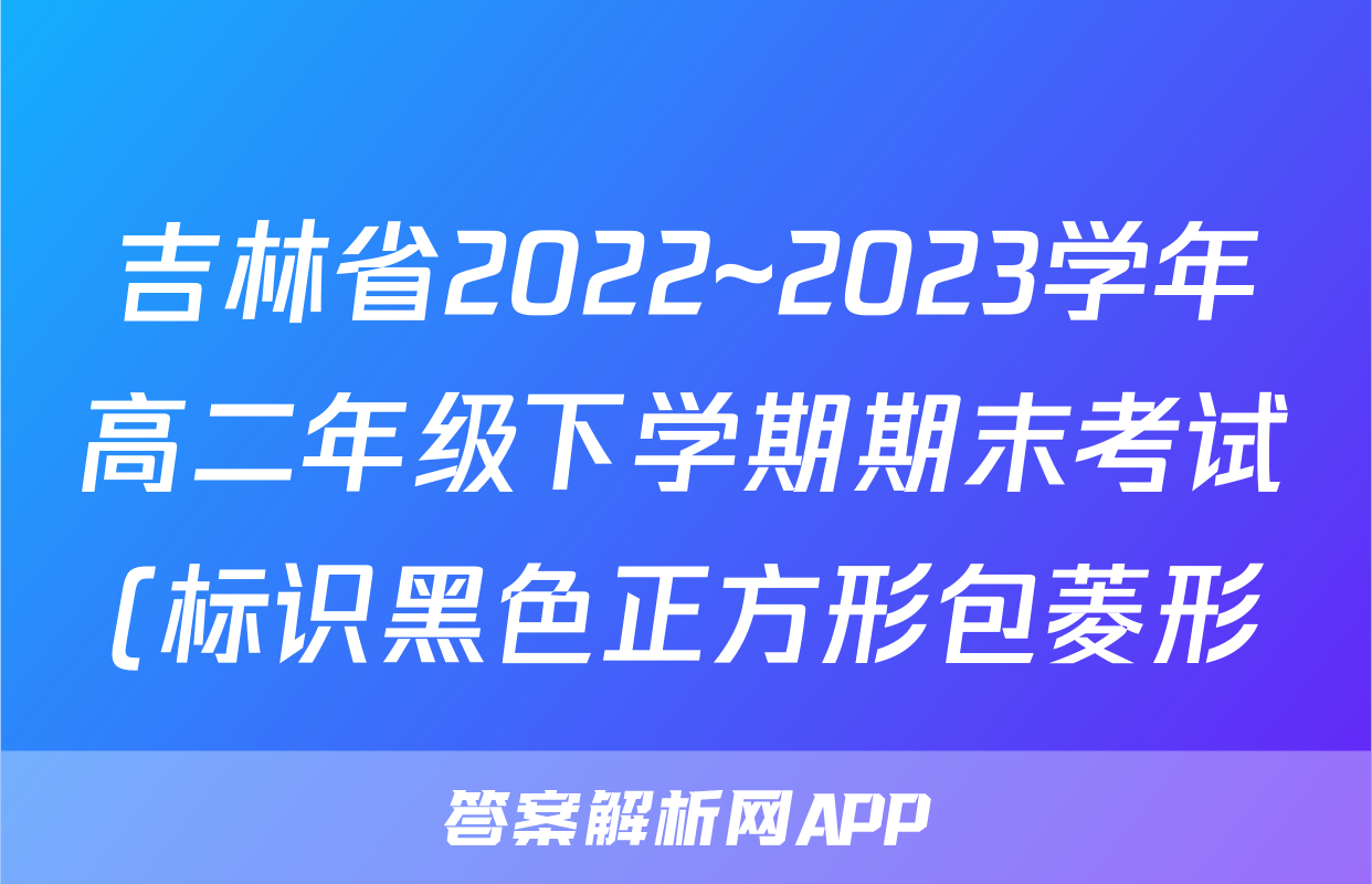 吉林省2022~2023学年高二年级下学期期末考试(标识黑色正方形包菱形)z物理考试试卷