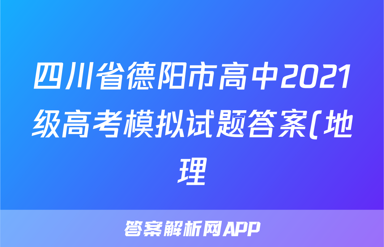 四川省德阳市高中2021级高考模拟试题答案(地理)