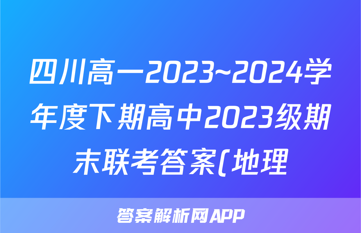 四川高一2023~2024学年度下期高中2023级期末联考答案(地理)