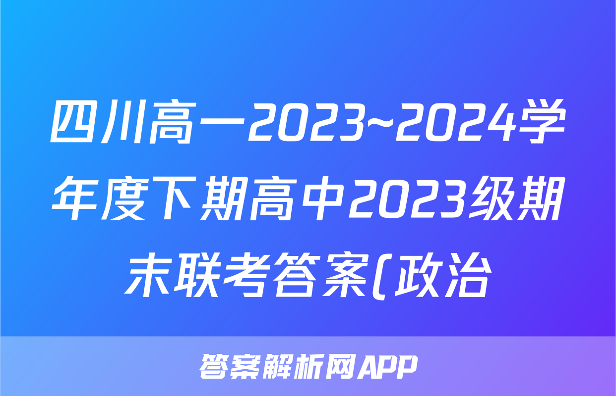 四川高一2023~2024学年度下期高中2023级期末联考答案(政治)