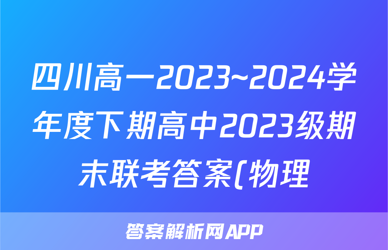 四川高一2023~2024学年度下期高中2023级期末联考答案(物理)