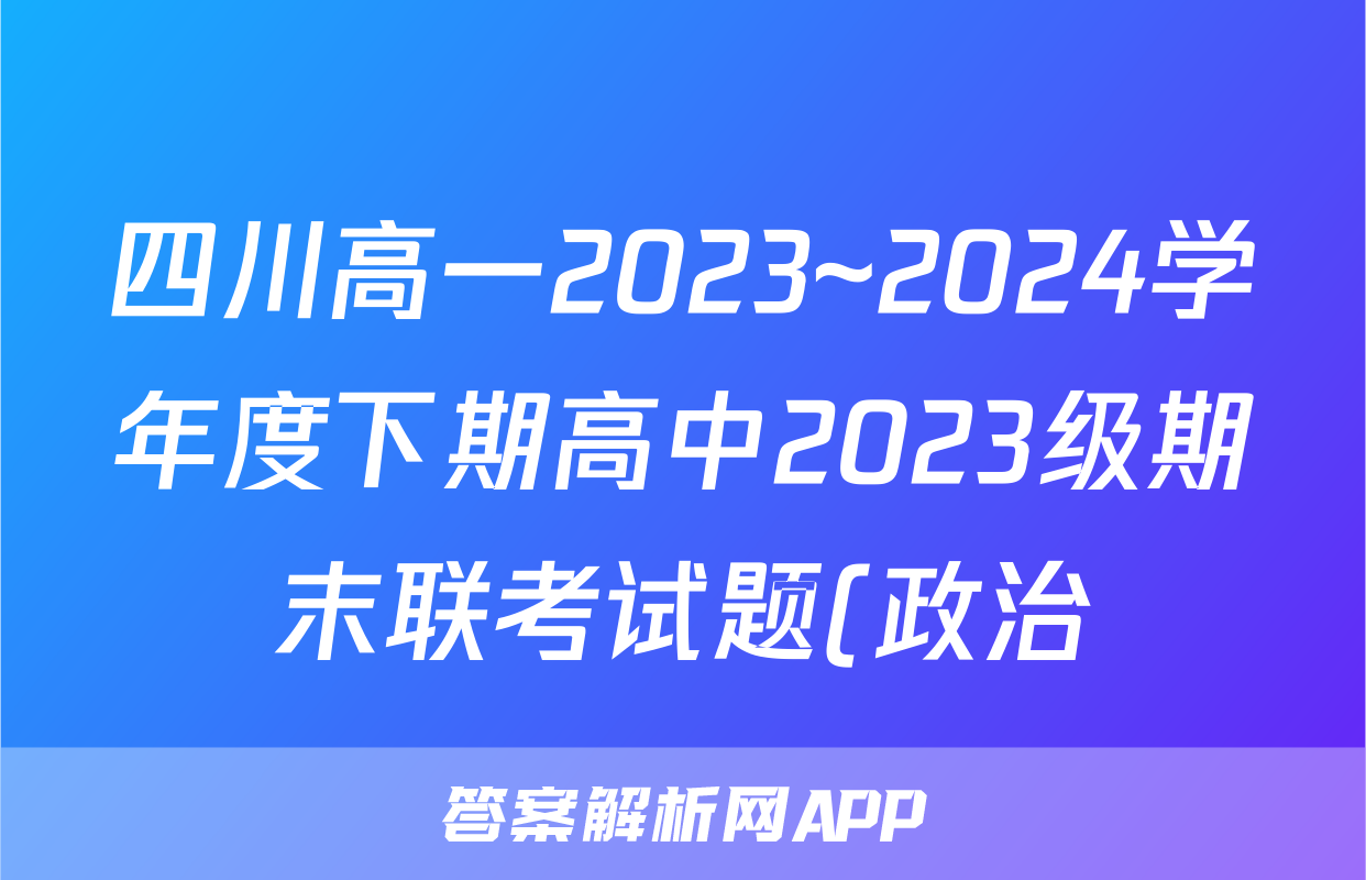 四川高一2023~2024学年度下期高中2023级期末联考试题(政治)