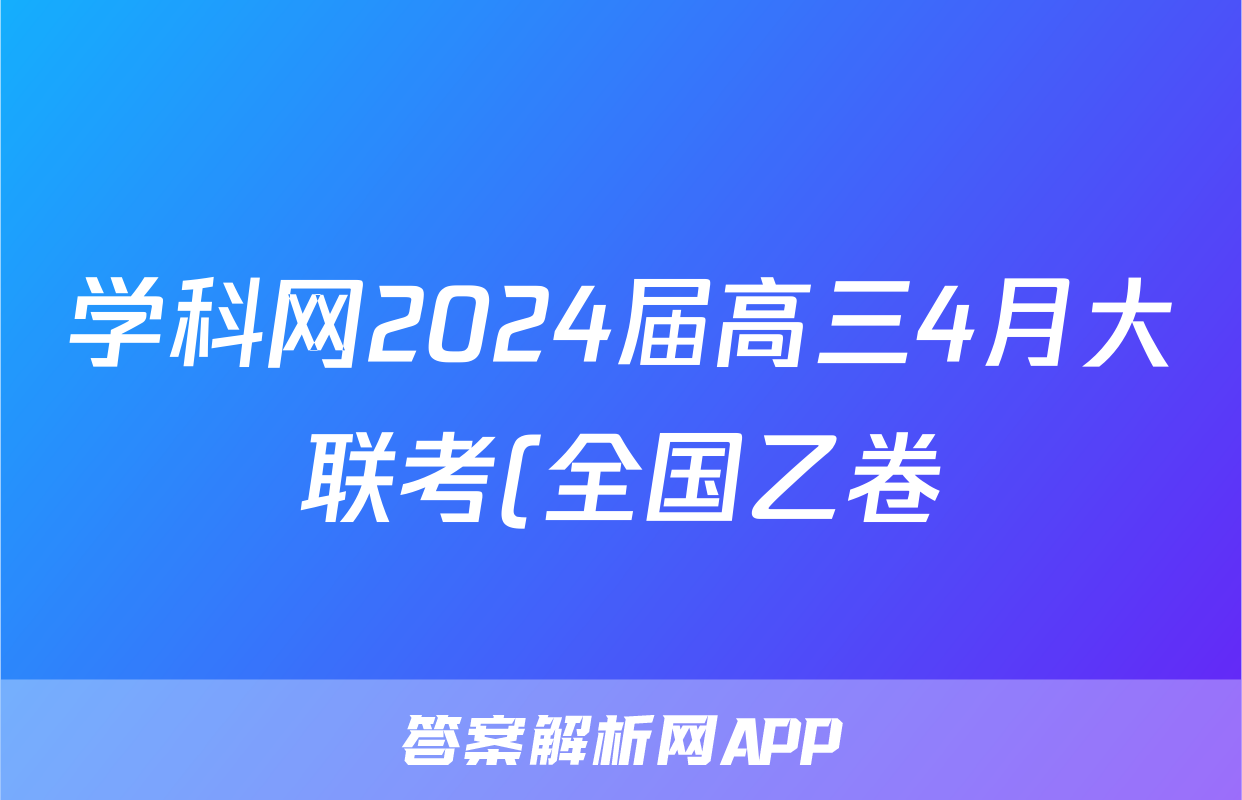 学科网2024届高三4月大联考(全国乙卷)语文答案