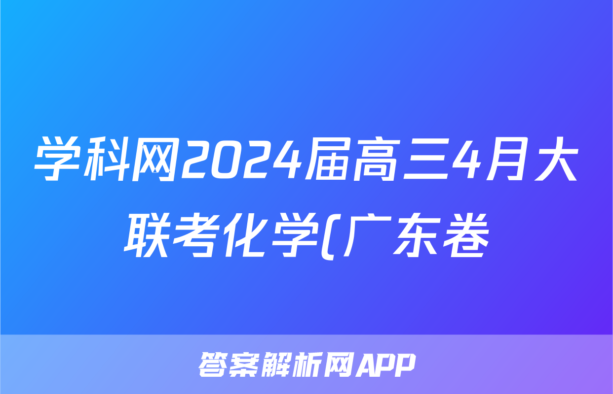学科网2024届高三4月大联考化学(广东卷)答案
