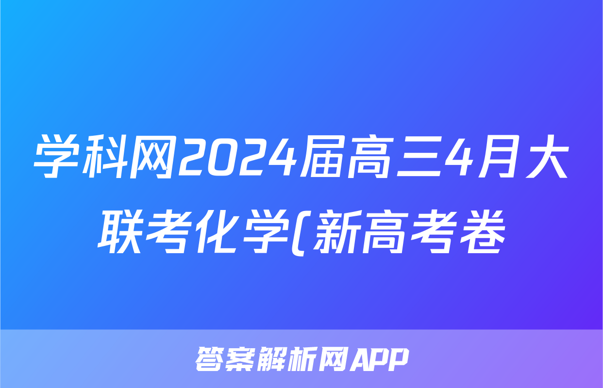 学科网2024届高三4月大联考化学(新高考卷)(新教材)答案