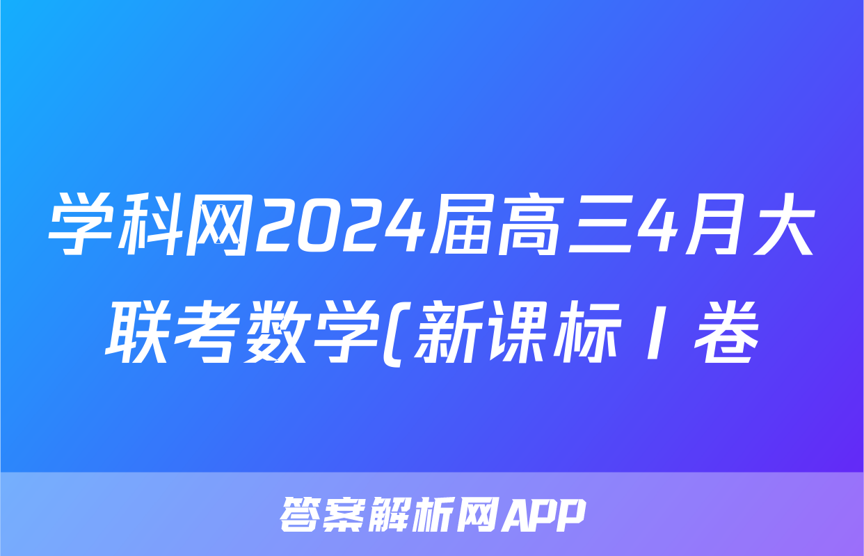 学科网2024届高三4月大联考数学(新课标Ⅰ卷)(广东专用)试题