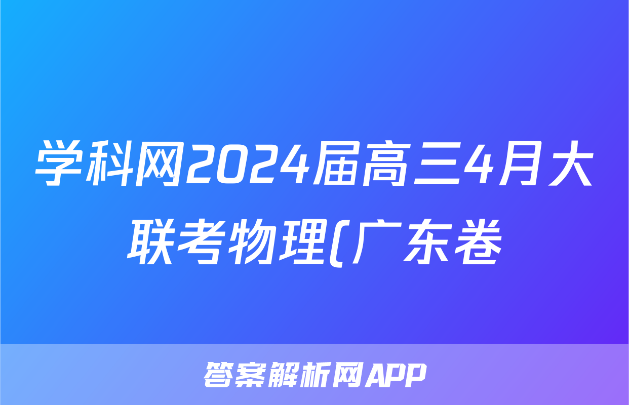 学科网2024届高三4月大联考物理(广东卷)答案