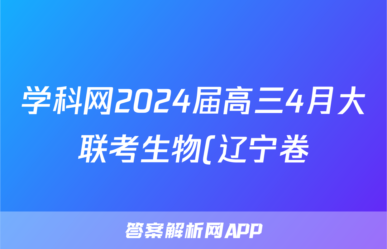 学科网2024届高三4月大联考生物(辽宁卷)答案