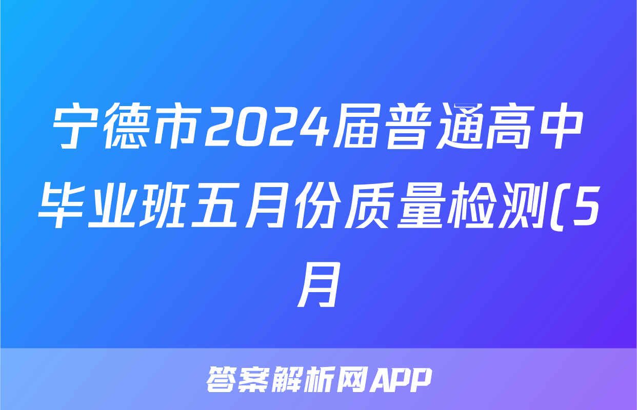宁德市2024届普通高中毕业班五月份质量检测(5月)试题(化学)
