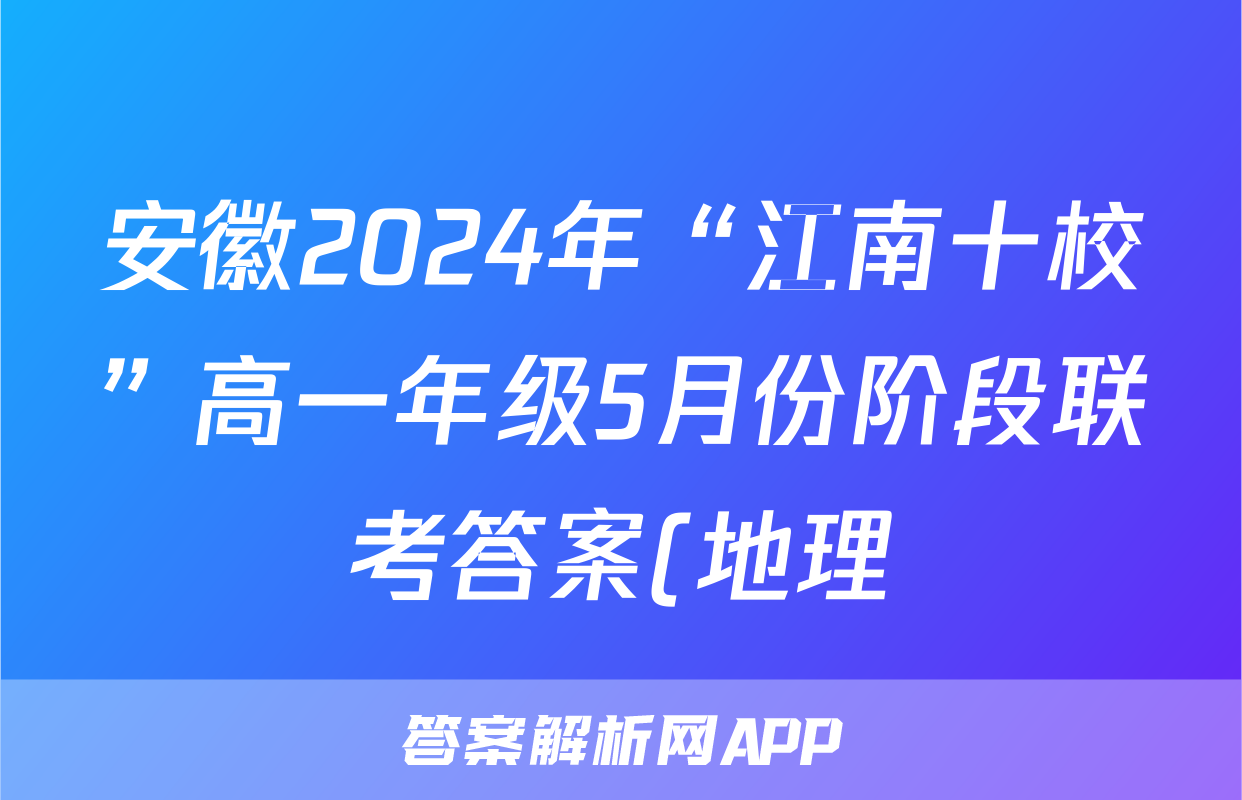 安徽2024年“江南十校”高一年级5月份阶段联考答案(地理)