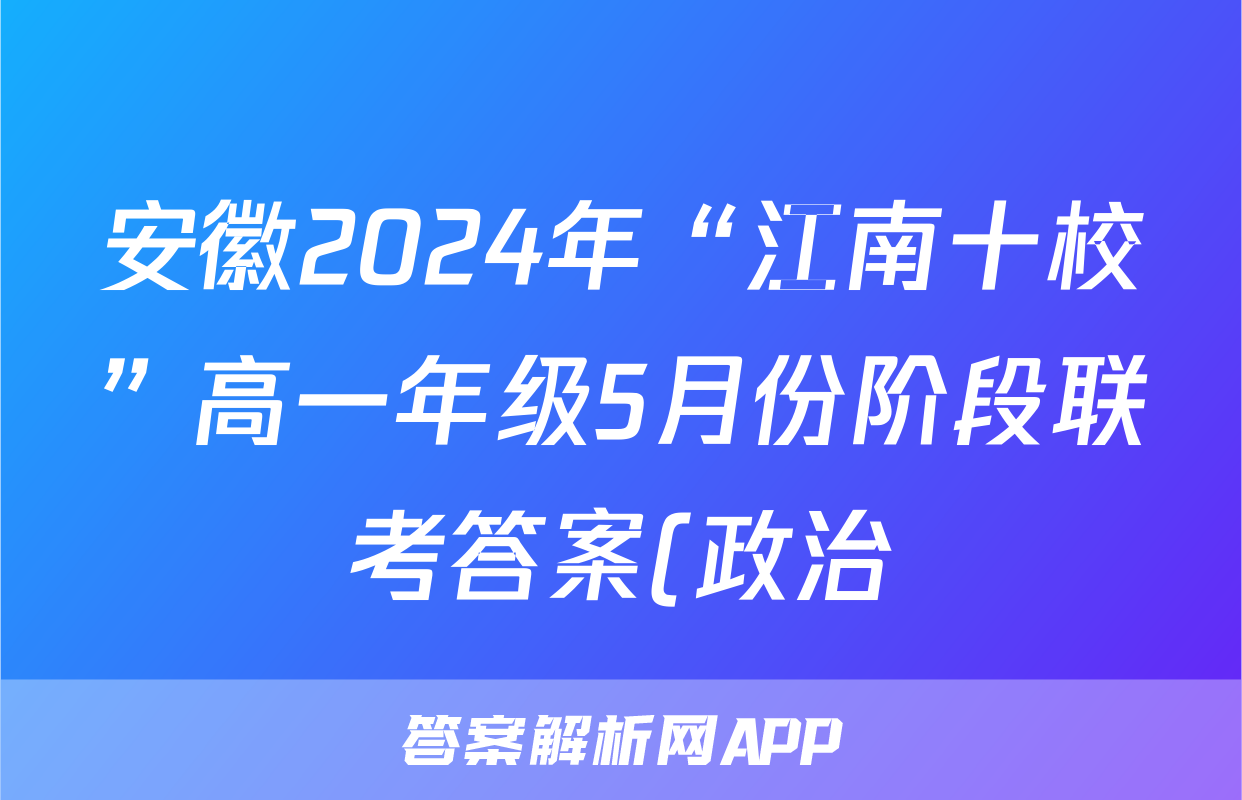 安徽2024年“江南十校”高一年级5月份阶段联考答案(政治)
