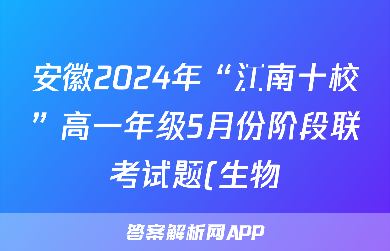 安徽2024年“江南十校”高一年级5月份阶段联考试题(生物)