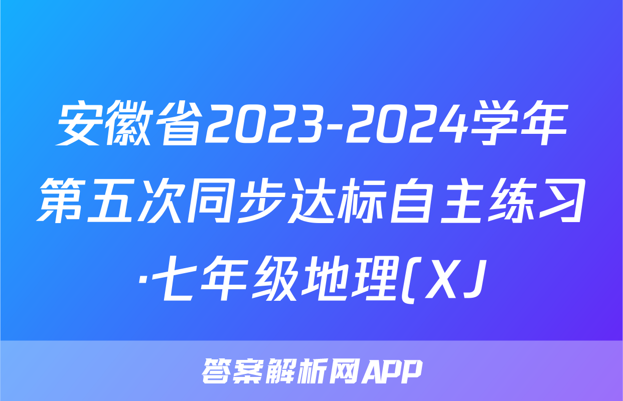 安徽省2023-2024学年第五次同步达标自主练习·七年级地理(XJ)答案
