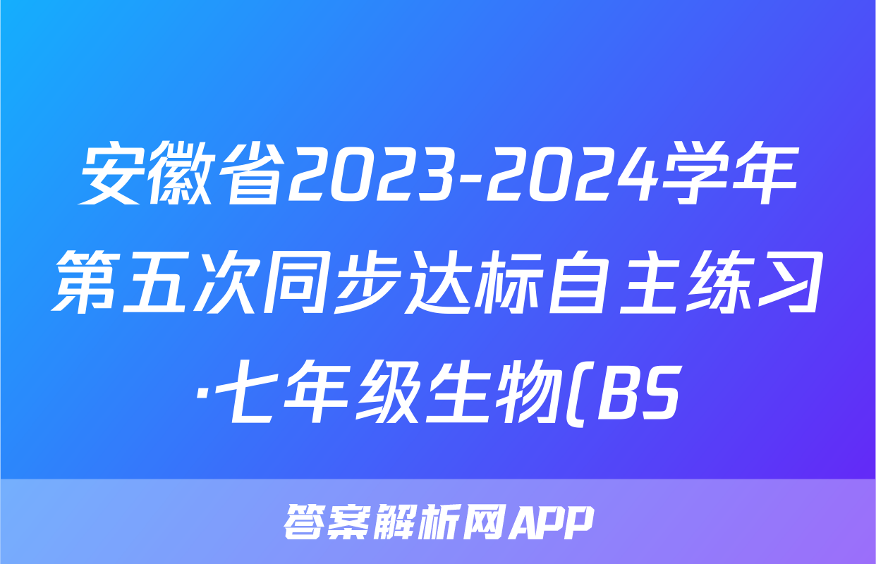 安徽省2023-2024学年第五次同步达标自主练习·七年级生物(BS)答案
