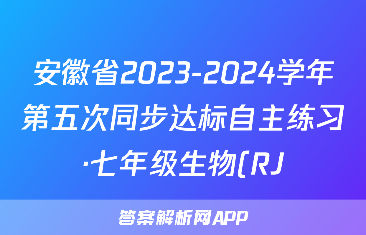 安徽省2023-2024学年第五次同步达标自主练习·七年级生物(RJ)答案