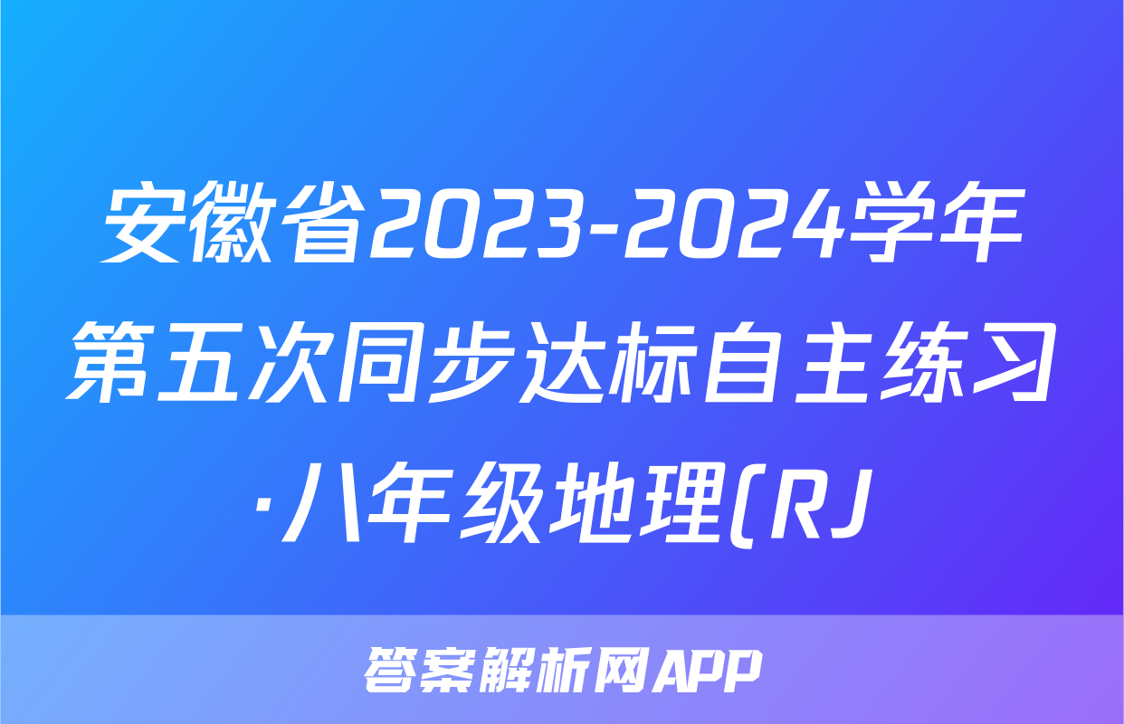 安徽省2023-2024学年第五次同步达标自主练习·八年级地理(RJ)答案