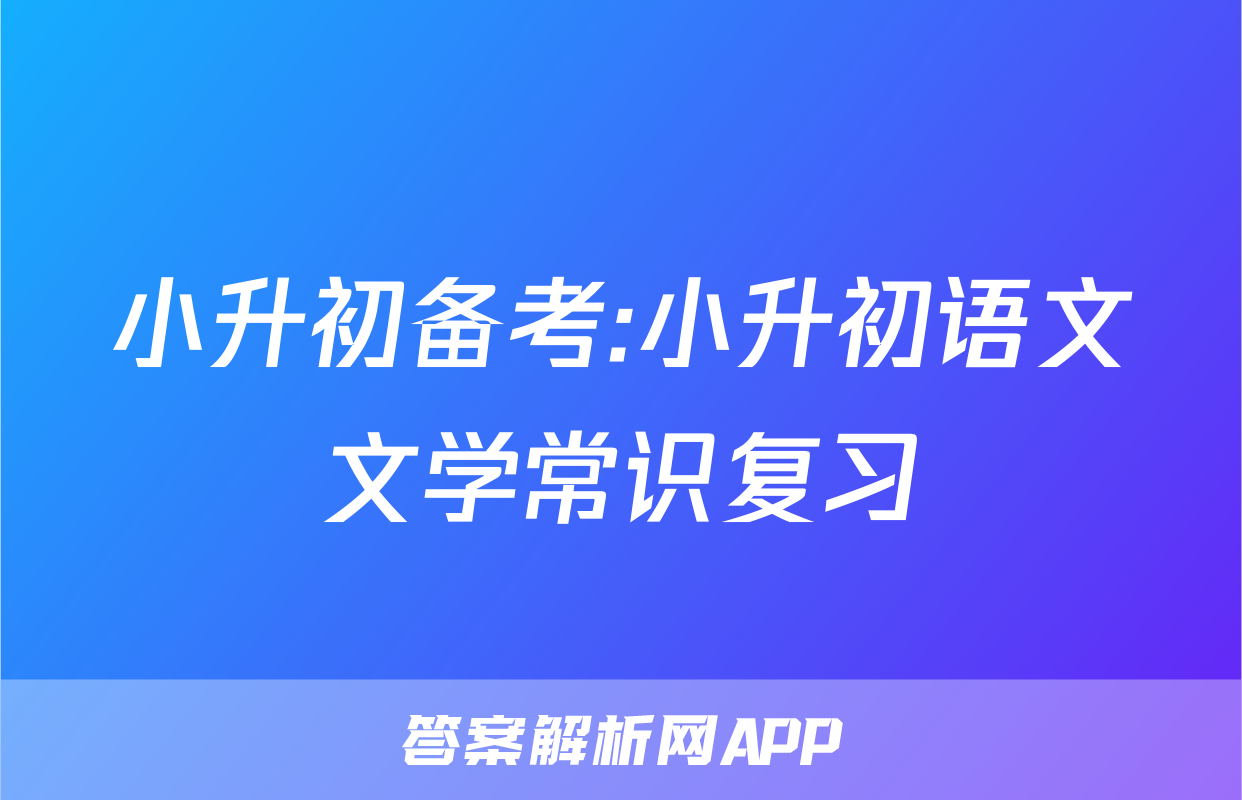 小升初备考:小升初语文文学常识复习
