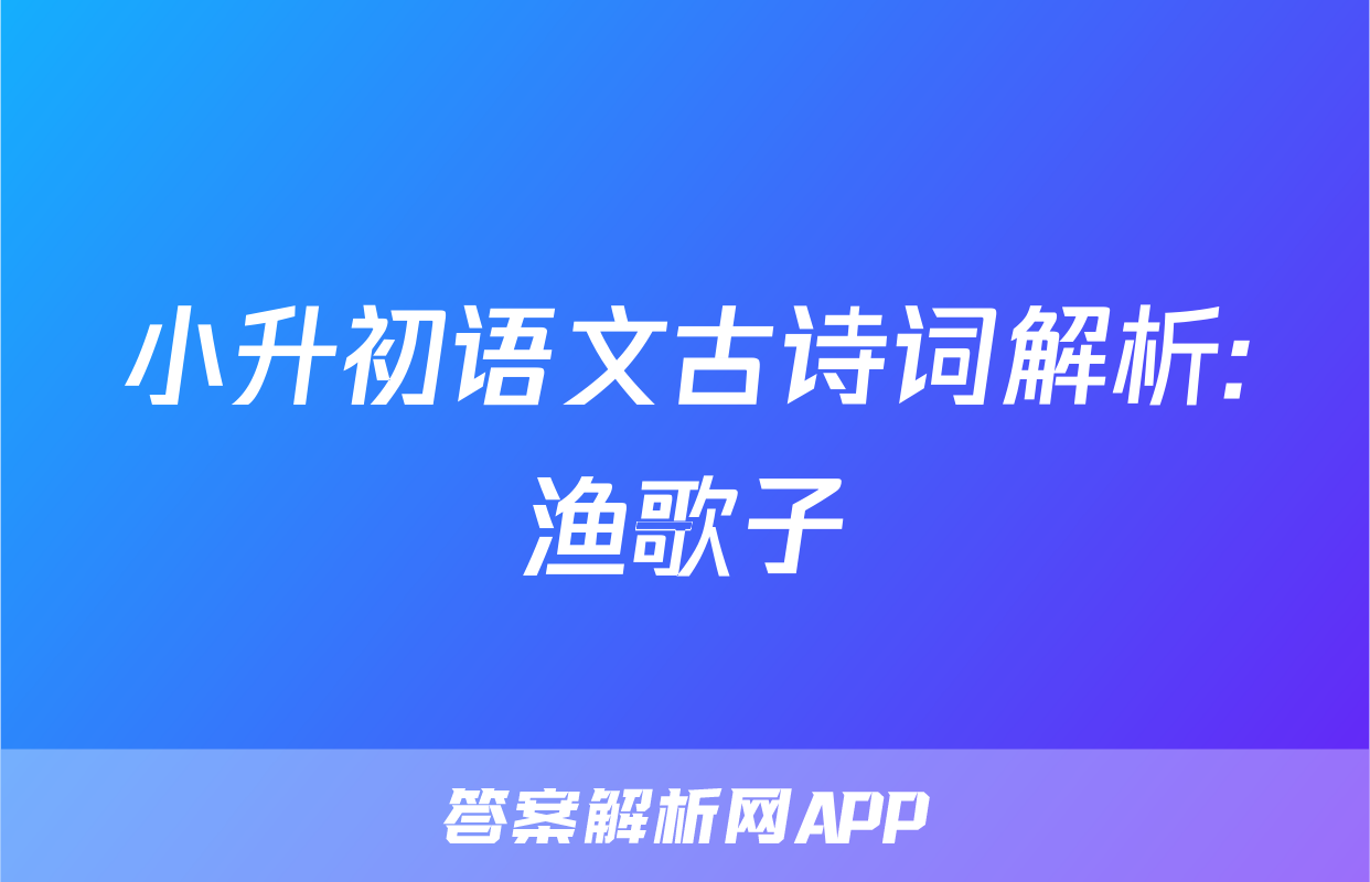 小升初语文古诗词解析:渔歌子