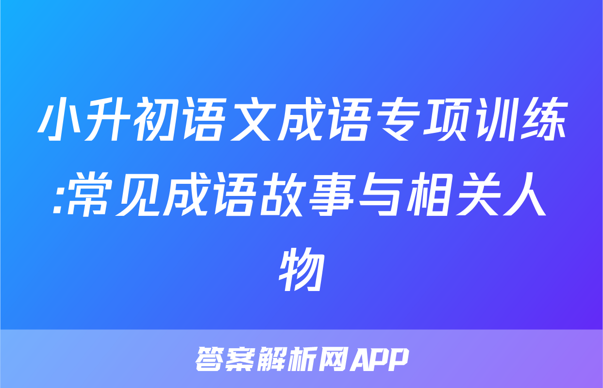 小升初语文成语专项训练:常见成语故事与相关人物