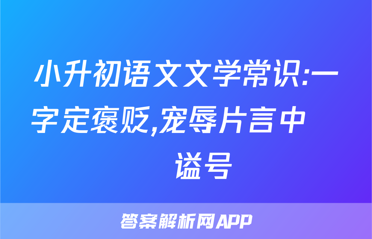 小升初语文文学常识:一字定褒贬,宠辱片言中──谥号