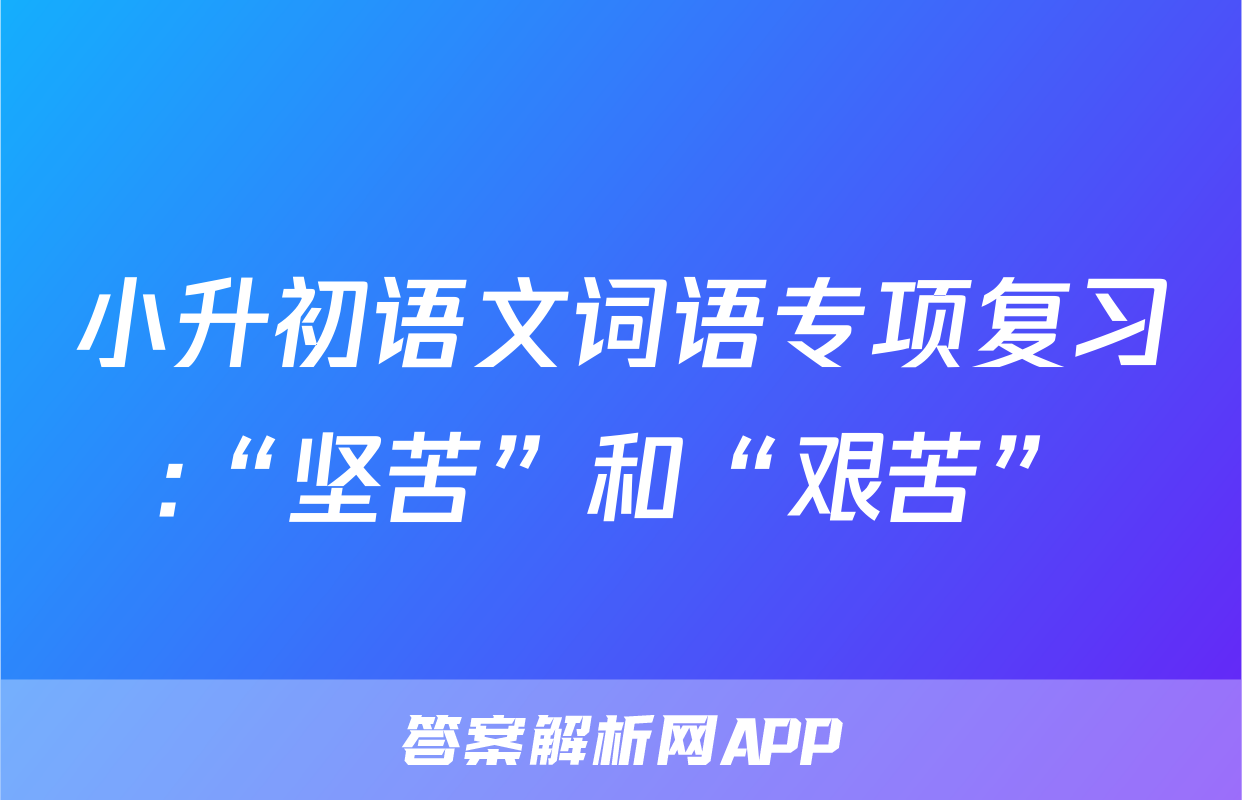 小升初语文词语专项复习:“坚苦”和“艰苦”