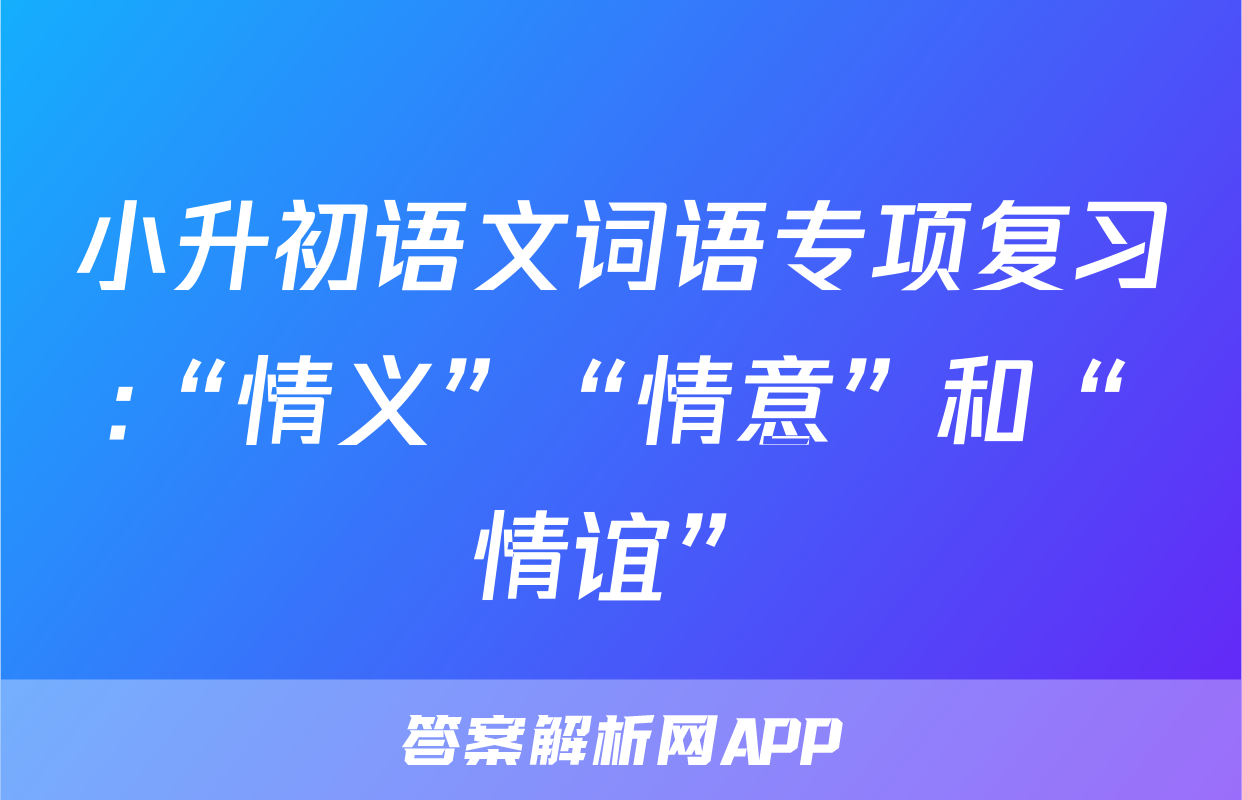 小升初语文词语专项复习:“情义”“情意”和“情谊”
