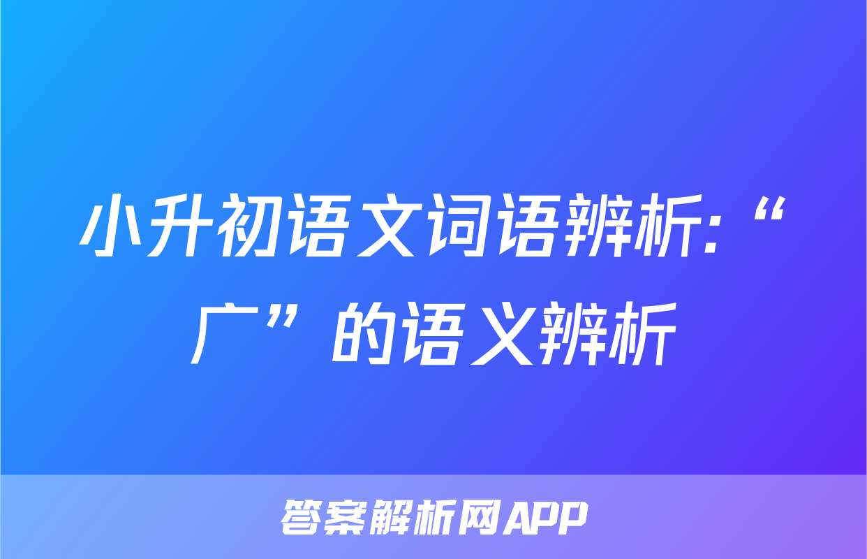 小升初语文词语辨析:“广”的语义辨析
