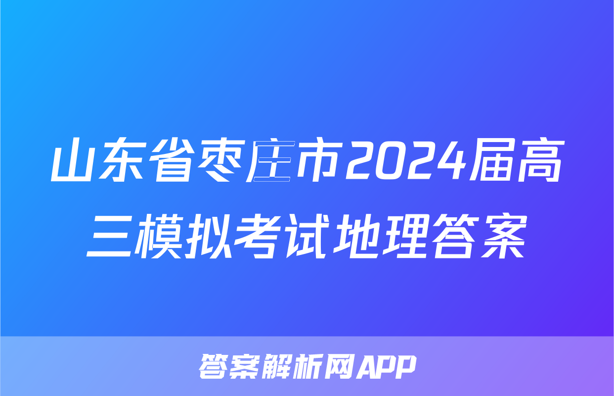 山东省枣庄市2024届高三模拟考试地理答案