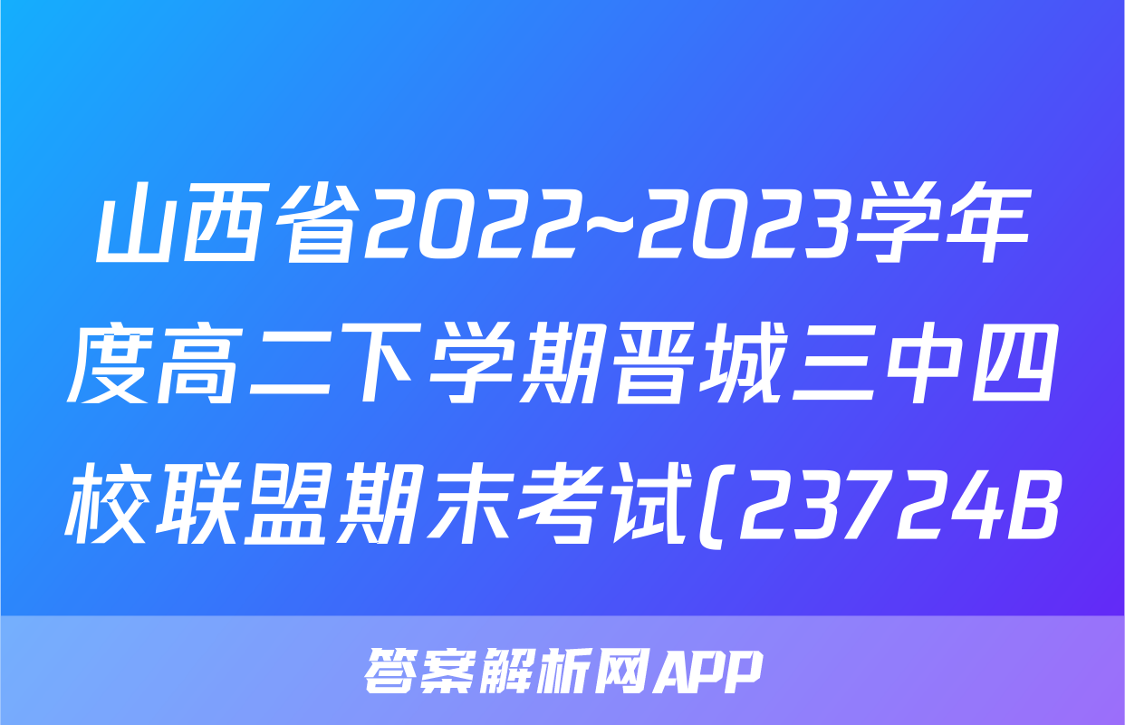 山西省2022~2023学年度高二下学期晋城三中四校联盟期末考试(23724B)英语试卷试卷答案答案