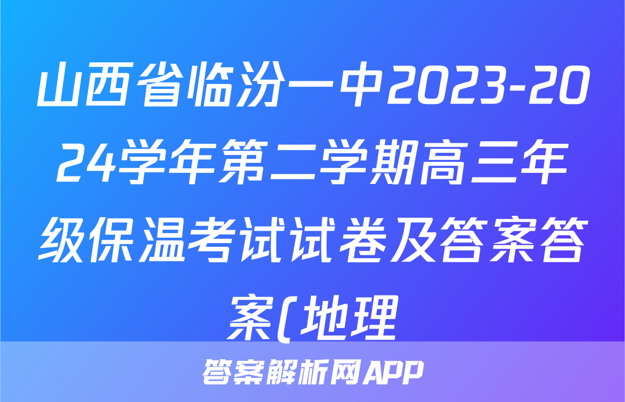 山西省临汾一中2023-2024学年第二学期高三年级保温考试试卷及答案答案(地理)