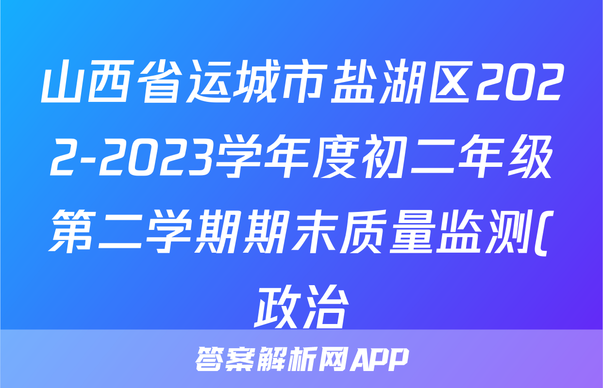 山西省运城市盐湖区2022-2023学年度初二年级第二学期期末质量监测(政治)考试试卷