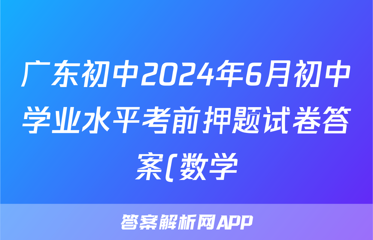 广东初中2024年6月初中学业水平考前押题试卷答案(数学)