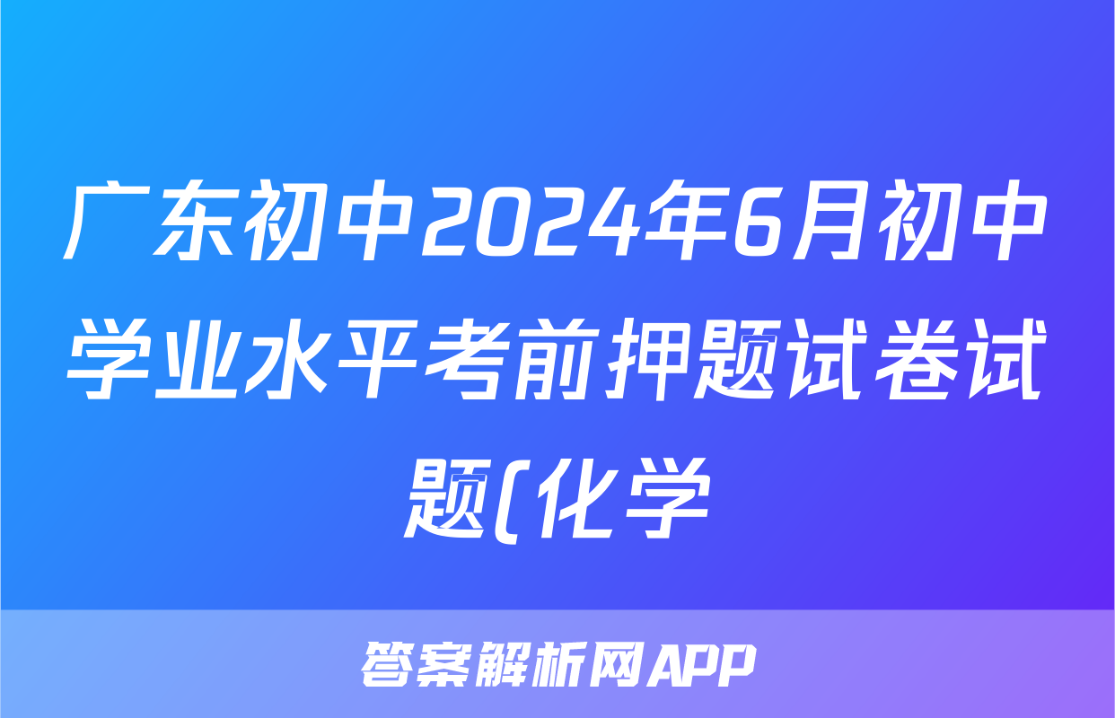 广东初中2024年6月初中学业水平考前押题试卷试题(化学)