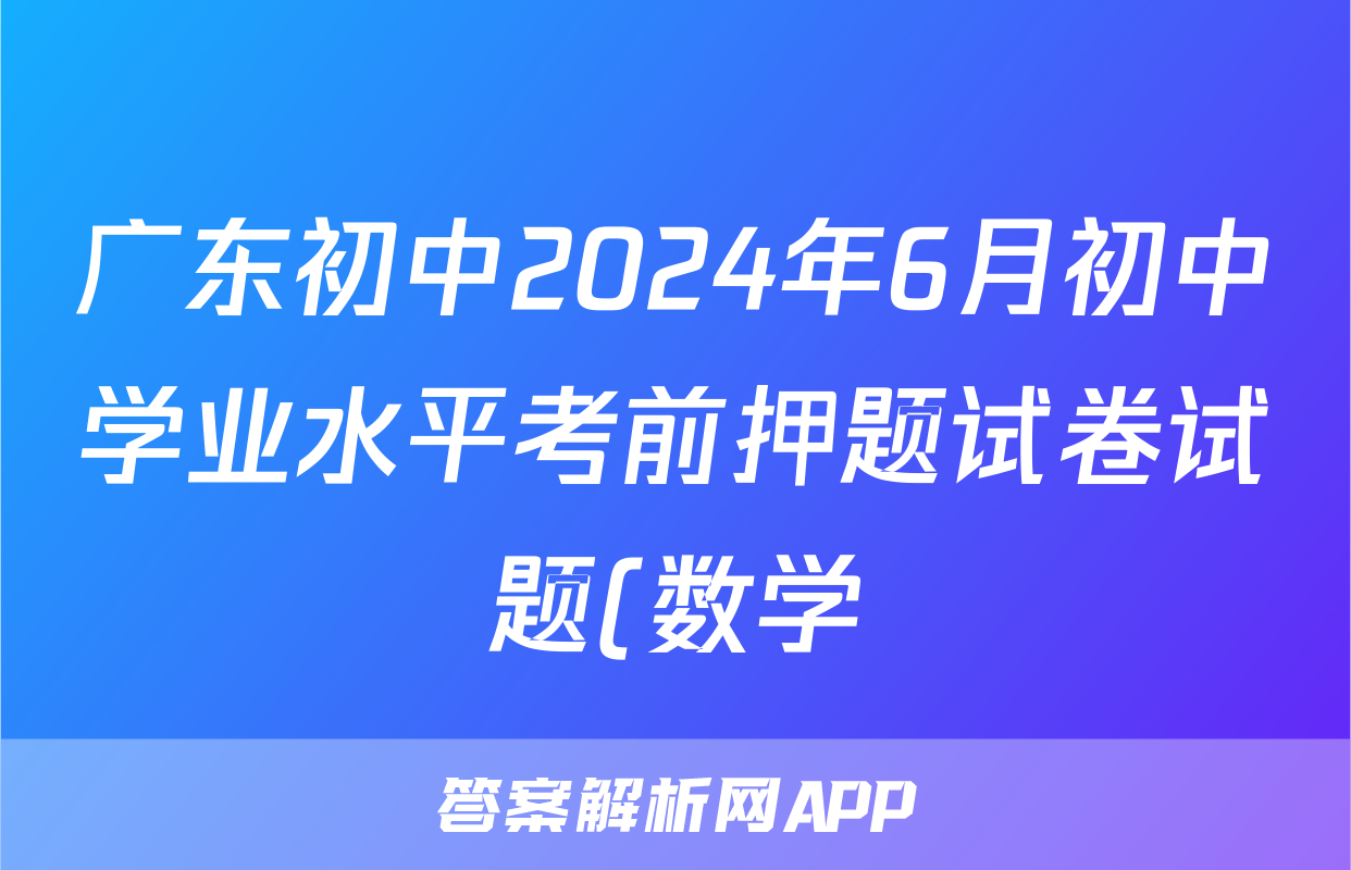广东初中2024年6月初中学业水平考前押题试卷试题(数学)