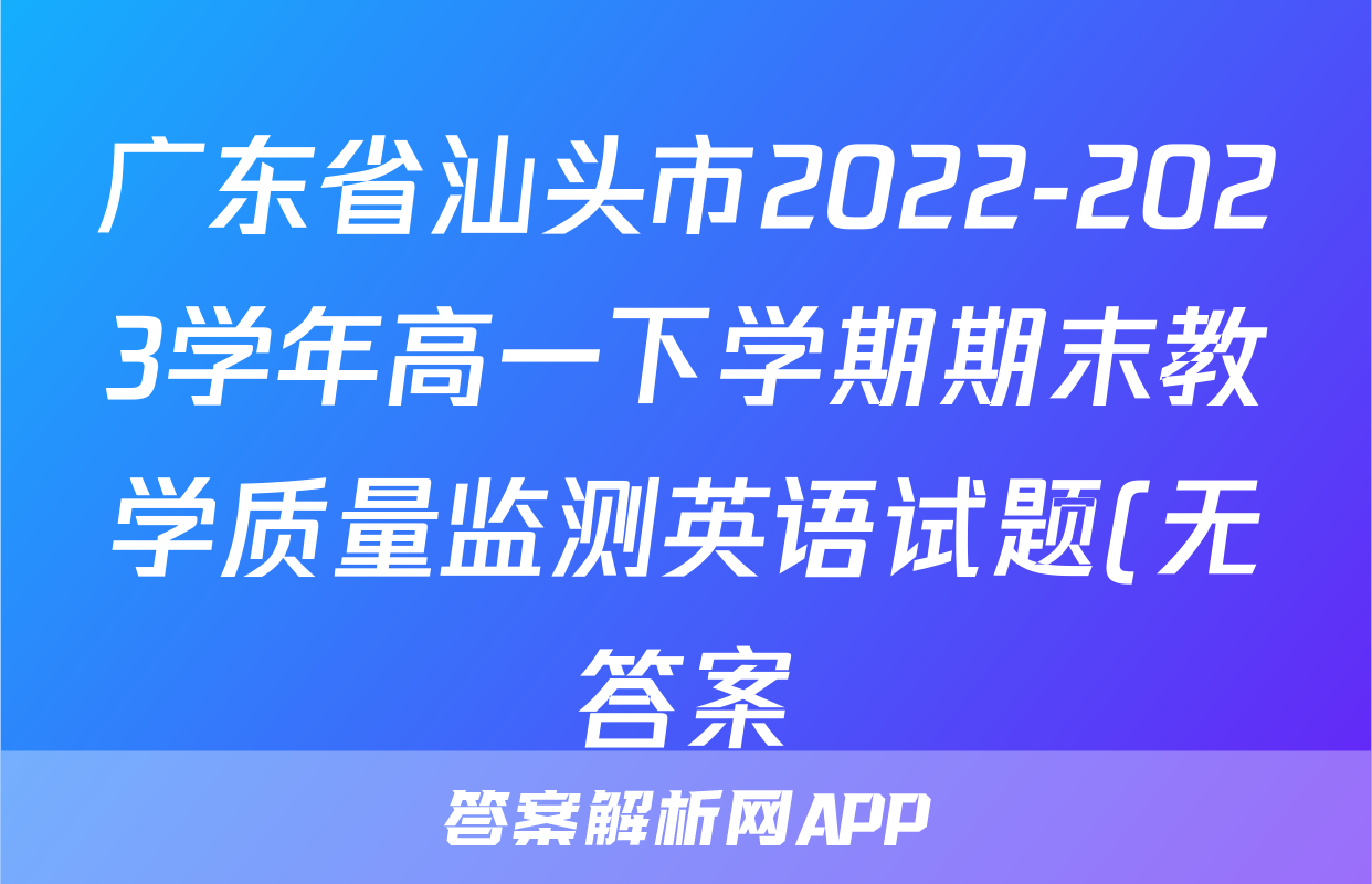 广东省汕头市2022-2023学年高一下学期期末教学质量监测英语试题(无答案)
