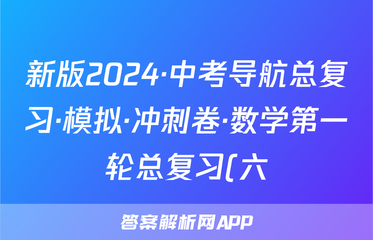 新版2024·中考导航总复习·模拟·冲刺卷·数学第一轮总复习(六)答案