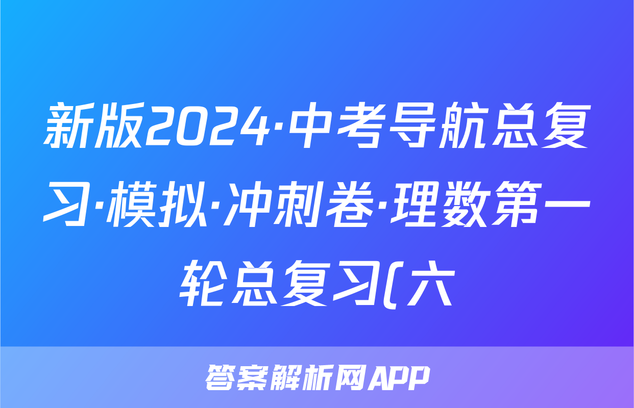 新版2024·中考导航总复习·模拟·冲刺卷·理数第一轮总复习(六)答案